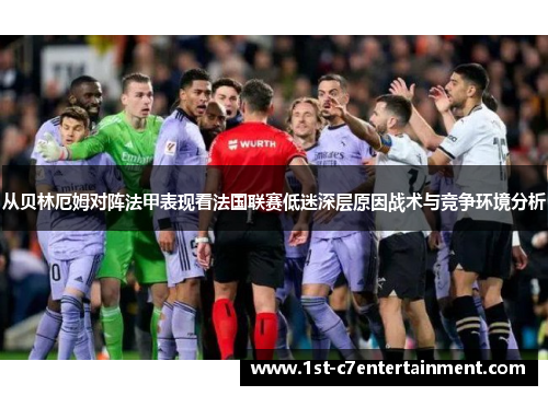从贝林厄姆对阵法甲表现看法国联赛低迷深层原因战术与竞争环境分析 从贝林厄姆对阵法甲表现看法国联赛低迷深层原因战术与竞争环境分析