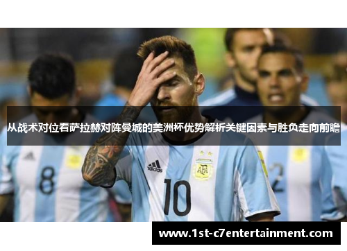 从战术对位看萨拉赫对阵曼城的美洲杯优势解析关键因素与胜负走向前瞻 从战术对位看萨拉赫对阵曼城的美洲杯优势解析关键因素与胜负走向前瞻