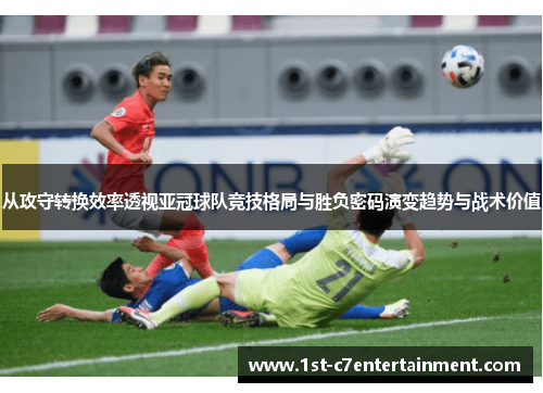 从攻守转换效率透视亚冠球队竞技格局与胜负密码演变趋势与战术价值