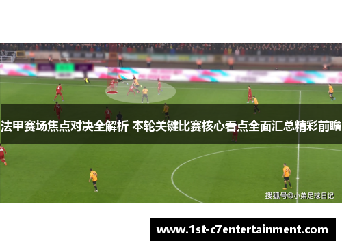 法甲赛场焦点对决全解析 本轮关键比赛核心看点全面汇总精彩前瞻
