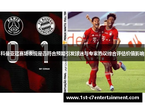 科曼亚冠赛场表现是否符合预期引发球迷与专家热议综合评估价值影响 科曼亚冠赛场表现是否符合预期引发球迷与专家热议综合评估价值影响