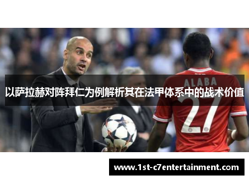 以萨拉赫对阵拜仁为例解析其在法甲体系中的战术价值 以萨拉赫对阵拜仁为例解析其在法甲体系中的战术价值