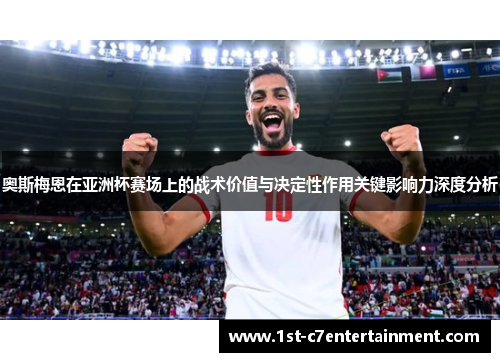 奥斯梅恩在亚洲杯赛场上的战术价值与决定性作用关键影响力深度分析