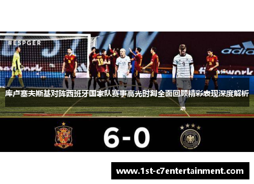 库卢塞夫斯基对阵西班牙国家队赛事高光时刻全面回顾精彩表现深度解析 库卢塞夫斯基对阵西班牙国家队赛事高光时刻全面回顾精彩表现深度解析