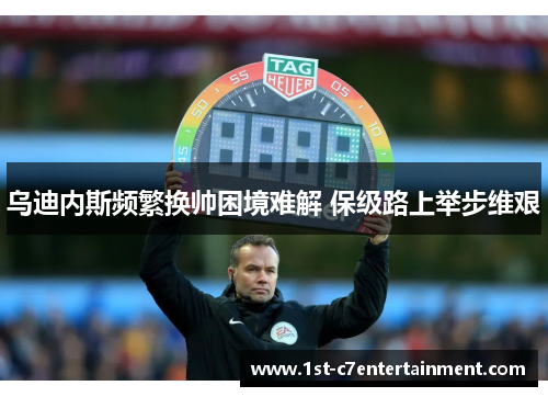 乌迪内斯频繁换帅困境难解 保级路上举步维艰 乌迪内斯频繁换帅困境难解 保级路上举步维艰
