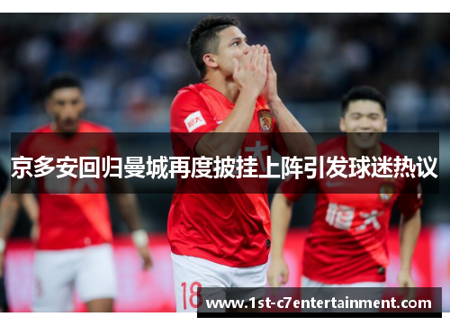 京多安回归曼城再度披挂上阵引发球迷热议