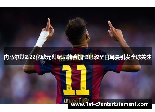 内马尔以2.22亿欧元创纪录转会加盟巴黎圣日耳曼引发全球关注