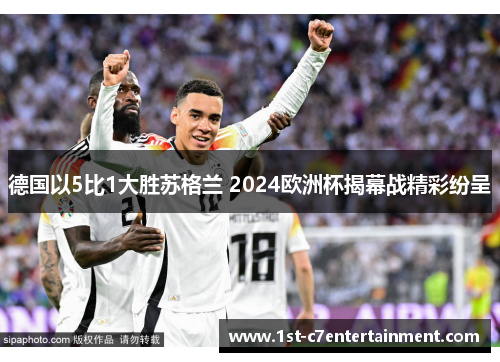 德国以5比1大胜苏格兰 2024欧洲杯揭幕战精彩纷呈 德国以5比1大胜苏格兰 2024欧洲杯揭幕战精彩纷呈