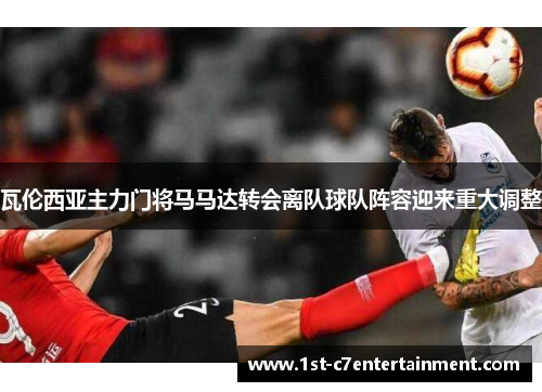 瓦伦西亚主力门将马马达转会离队球队阵容迎来重大调整 瓦伦西亚主力门将马马达转会离队球队阵容迎来重大调整