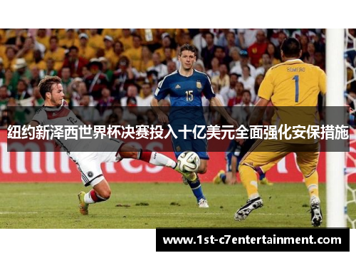 纽约新泽西世界杯决赛投入十亿美元全面强化安保措施 纽约新泽西世界杯决赛投入十亿美元全面强化安保措施