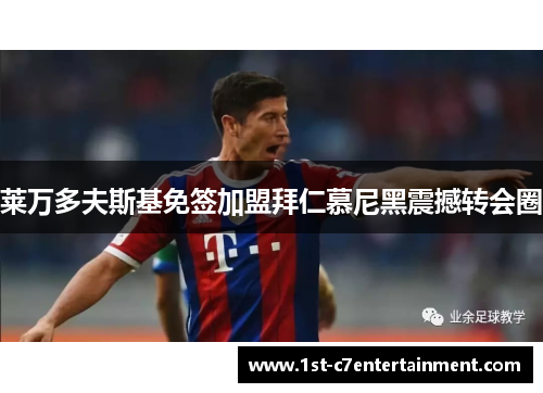 莱万多夫斯基免签加盟拜仁慕尼黑震撼转会圈 莱万多夫斯基免签加盟拜仁慕尼黑震撼转会圈