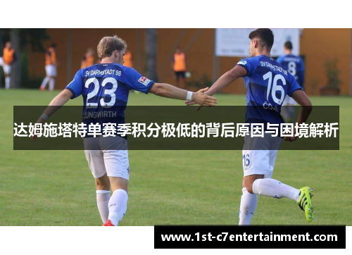 达姆施塔特单赛季积分极低的背后原因与困境解析 达姆施塔特单赛季积分极低的背后原因与困境解析