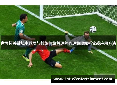 世界杯关键战中球员与教练情绪管理的心理策略解析实战应用方法 世界杯关键战中球员与教练情绪管理的心理策略解析实战应用方法