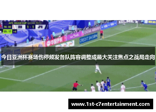 今日亚洲杯赛场伤停频发各队阵容调整成最大关注焦点之战局走向 今日亚洲杯赛场伤停频发各队阵容调整成最大关注焦点之战局走向