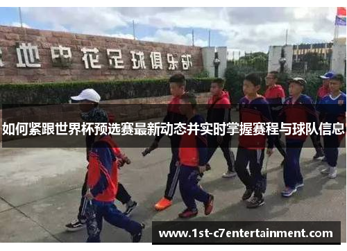 如何紧跟世界杯预选赛最新动态并实时掌握赛程与球队信息