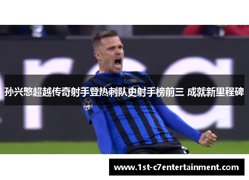 孙兴慜超越传奇射手登热刺队史射手榜前三 成就新里程碑