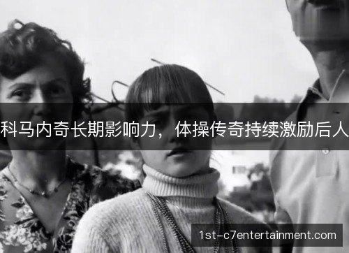 科马内奇长期影响力，体操传奇持续激励后人